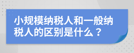 小規(guī)模納稅人和一般納稅人的區(qū)別是什么？
