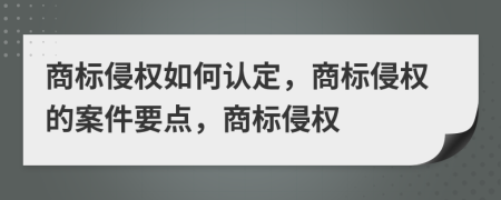 商標(biāo)侵權(quán)如何認(rèn)定，商標(biāo)侵權(quán)的案件要點(diǎn)，商標(biāo)侵權(quán)