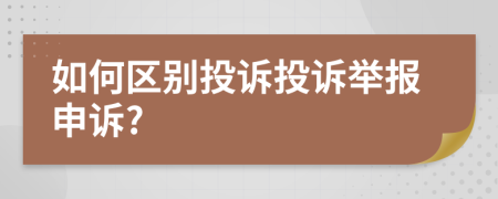 如何區(qū)別投訴投訴舉報申訴?