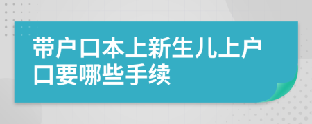 帶戶口本上新生兒上戶口要哪些手續(xù)