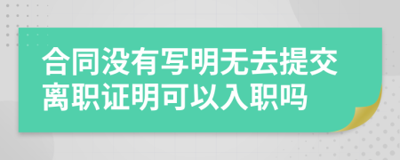 合同沒有寫明無去提交離職證明可以入職嗎