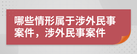 哪些情形屬于涉外民事案件，涉外民事案件