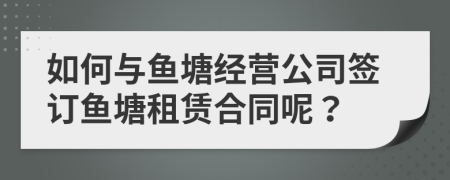 如何與魚塘經(jīng)營公司簽訂魚塘租賃合同呢？