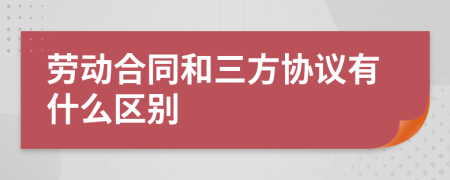 勞動(dòng)合同和三方協(xié)議有什么區(qū)別