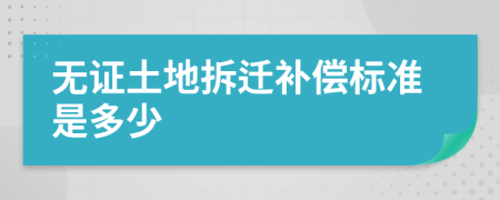 無證土地拆遷補償標準是多少