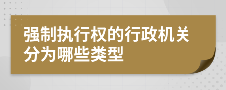 強制執(zhí)行權(quán)的行政機關(guān)分為哪些類型