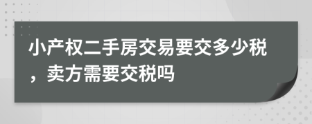 小產(chǎn)權(quán)二手房交易要交多少稅，賣方需要交稅嗎