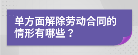 單方面解除勞動合同的情形有哪些？