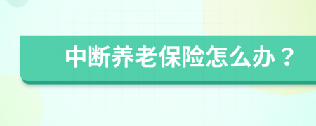 中斷養(yǎng)老保險怎么辦？