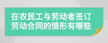 在農(nóng)民工與勞動者簽訂勞動合同的情形有哪些