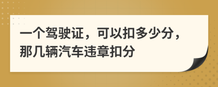 一個(gè)駕駛證，可以扣多少分，那幾輛汽車違章扣分