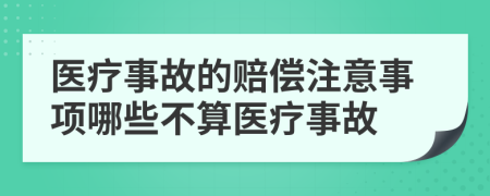 醫(yī)療事故的賠償注意事項哪些不算醫(yī)療事故