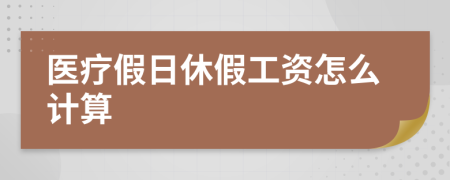 醫(yī)療假日休假工資怎么計(jì)算