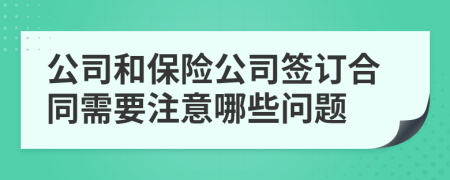 公司和保險(xiǎn)公司簽訂合同需要注意哪些問題