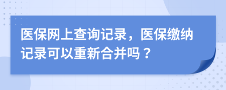 醫(yī)保網(wǎng)上查詢記錄，醫(yī)保繳納記錄可以重新合并嗎？