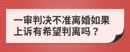 一審判決不準(zhǔn)離婚如果上訴有希望判離嗎？