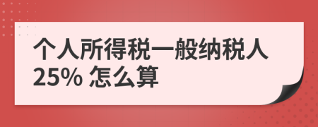 個人所得稅一般納稅人25% 怎么算
