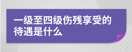 一級(jí)至四級(jí)傷殘享受的待遇是什么