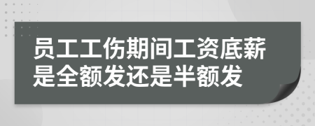 員工工傷期間工資底薪是全額發(fā)還是半額發(fā)