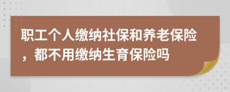 職工個(gè)人繳納社保和養(yǎng)老保險(xiǎn)，都不用繳納生育保險(xiǎn)嗎
