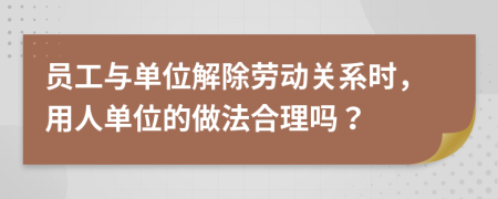 員工與單位解除勞動關(guān)系時，用人單位的做法合理嗎？