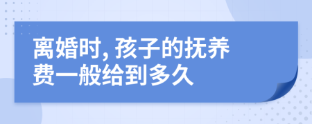 離婚時, 孩子的撫養(yǎng)費一般給到多久