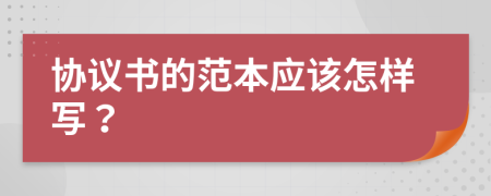 協(xié)議書的范本應(yīng)該怎樣寫？