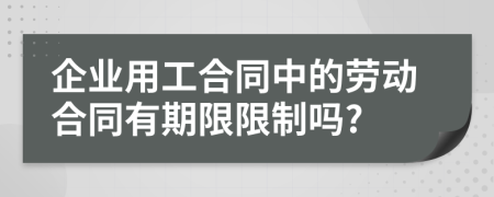 企業(yè)用工合同中的勞動合同有期限限制嗎?