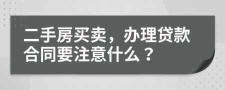 二手房買賣，辦理貸款合同要注意什么？