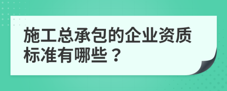 施工總承包的企業(yè)資質(zhì)標(biāo)準(zhǔn)有哪些？