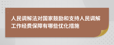 人民調(diào)解法對(duì)國(guó)家鼓勵(lì)和支持人民調(diào)解工作經(jīng)費(fèi)保障有哪些優(yōu)化措施