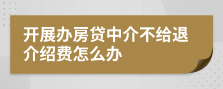開展辦房貸中介不給退介紹費怎么辦