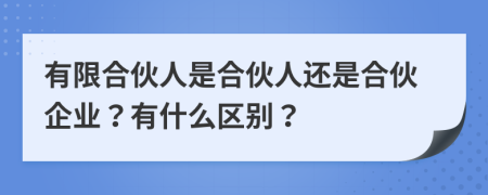 有限合伙人是合伙人還是合伙企業(yè)？有什么區(qū)別？