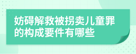 妨礙解救被拐賣兒童罪的構(gòu)成要件有哪些