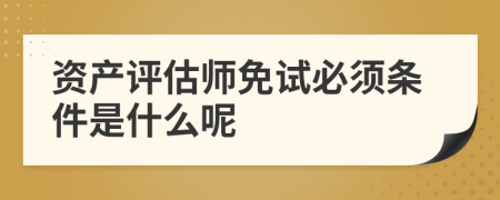 資產(chǎn)評(píng)估師免試必須條件是什么呢