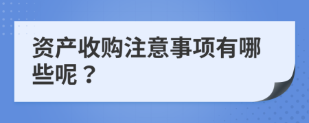 資產(chǎn)收購注意事項有哪些呢？