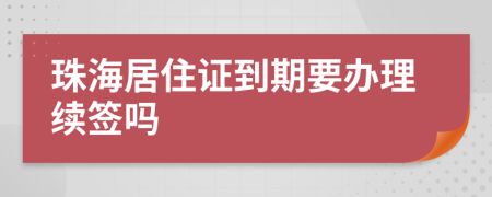 珠海居住證到期要辦理續(xù)簽嗎