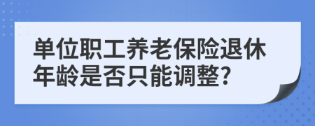 單位職工養(yǎng)老保險退休年齡是否只能調(diào)整?