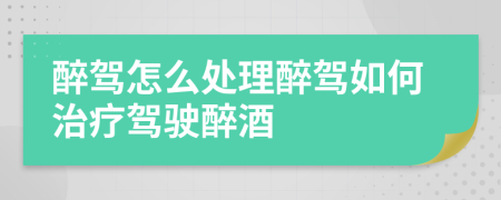 醉駕怎么處理醉駕如何治療駕駛醉酒