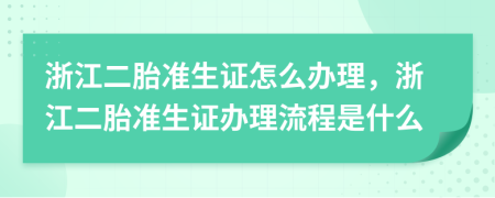 浙江二胎準(zhǔn)生證怎么辦理，浙江二胎準(zhǔn)生證辦理流程是什么