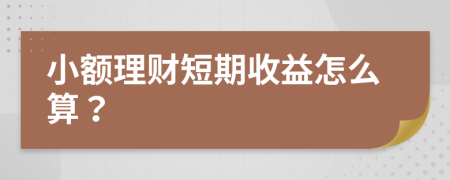 小額理財短期收益怎么算？