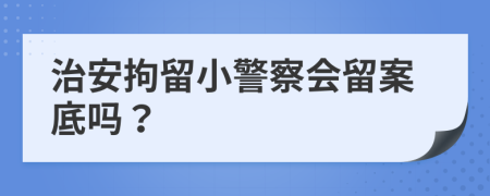 治安拘留小警察會留案底嗎？