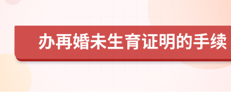 辦再婚未生育證明的手續(xù)