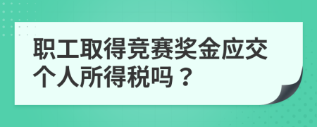 職工取得競賽獎(jiǎng)金應(yīng)交個(gè)人所得稅嗎？