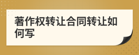 著作權(quán)轉(zhuǎn)讓合同轉(zhuǎn)讓如何寫