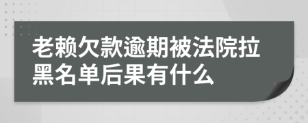 老賴欠款逾期被法院拉黑名單后果有什么