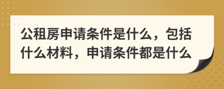 公租房申請條件是什么，包括什么材料，申請條件都是什么