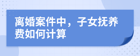離婚案件中，子女撫養(yǎng)費(fèi)如何計算