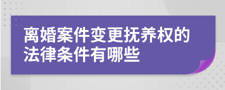 離婚案件變更撫養(yǎng)權(quán)的法律條件有哪些