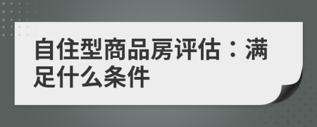 自住型商品房評估：滿足什么條件